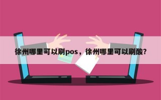 徐州哪里可以刷pos，徐州哪里可以刷酸？