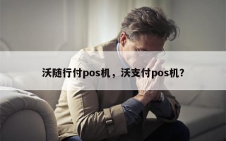 沃随行付pos机，沃支付pos机？