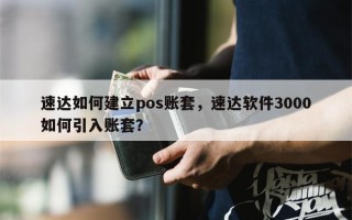 速达如何建立pos账套，速达软件3000如何引入账套？