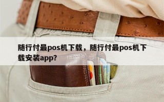 随行付最pos机下载，随行付最pos机下载安装app？