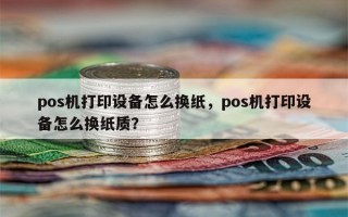 pos机打印设备怎么换纸，pos机打印设备怎么换纸质？