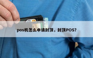 pos机怎么申请封顶，封顶POS？