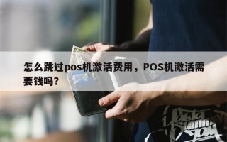 怎么跳过pos机激活费用，POS机激活需要钱吗？