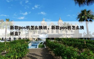 新款pos机怎么换纸，新款pos机怎么换纸盒？