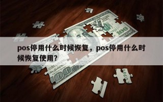 pos停用什么时候恢复，pos停用什么时候恢复使用？