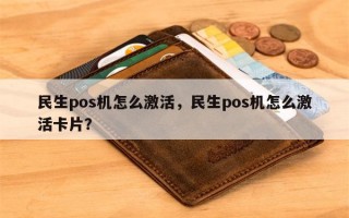 民生pos机怎么激活，民生pos机怎么激活卡片？