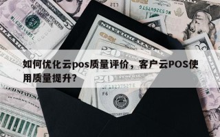 如何优化云pos质量评价，客户云POS使用质量提升？