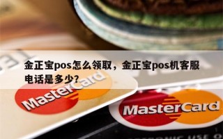 金正宝pos怎么领取，金正宝pos机客服电话是多少？