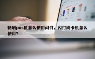 畅刷pos机怎么使用闪付，闪付刷卡机怎么使用？