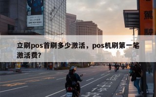 立刷pos首刷多少激活，pos机刷第一笔激活费？