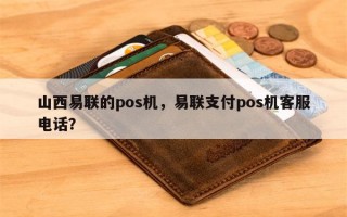 山西易联的pos机，易联支付pos机客服电话？