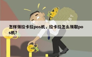 怎样领拉卡拉pos机，拉卡拉怎么领取pos机？