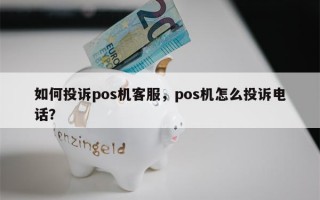 如何投诉pos机客服，pos机怎么投诉电话？