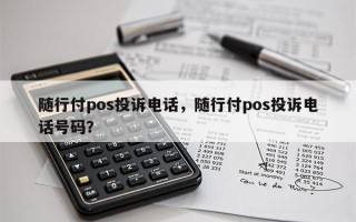 随行付pos投诉电话，随行付pos投诉电话号码？