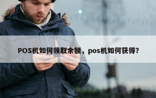 POS机如何领取余额，pos机如何获得？