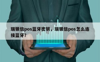 瑞银信pos蓝牙密钥，瑞银信pos怎么连接蓝牙？