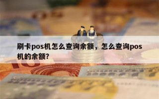 刷卡pos机怎么查询余额，怎么查询pos机的余额？