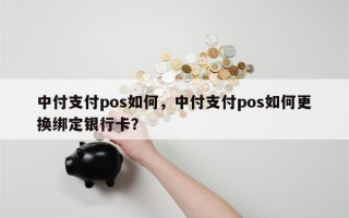 中付支付pos如何，中付支付pos如何更换绑定银行卡？