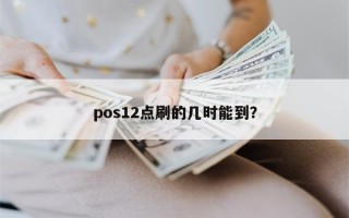 pos12点刷的几时能到？