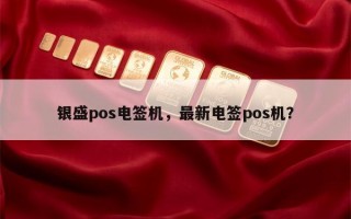 银盛pos电签机，最新电签pos机？