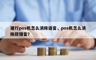 建行pos机怎么消除语音，pos机怎么消除按键音？