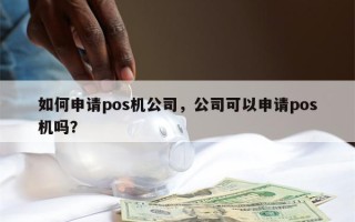 如何申请pos机公司，公司可以申请pos机吗？