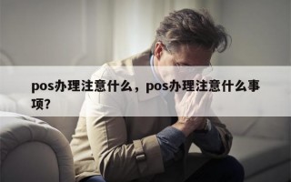 pos办理注意什么，pos办理注意什么事项？