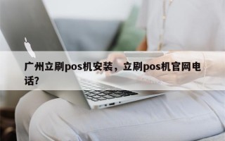 广州立刷pos机安装，立刷pos机官网电话？