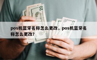 pos机蓝牙名称怎么更改，pos机蓝牙名称怎么更改？