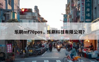 乐刷mf70pos，乐刷科技有限公司？