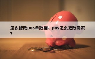 怎么修改pos单数据，pos怎么更改商家？