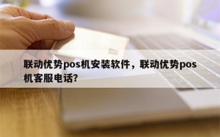 联动优势pos机安装软件，联动优势pos机客服电话？