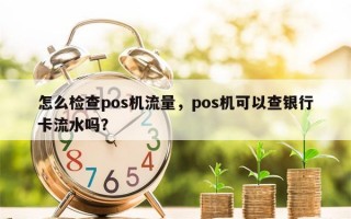 怎么检查pos机流量，pos机可以查银行卡流水吗？