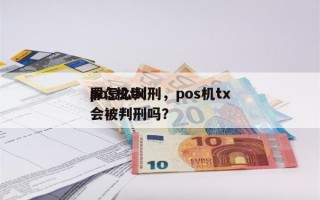 pos机tx
罪怎么判刑，pos机tx
会被判刑吗？