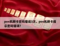 pos机刷卡密码错误3次，pos机刷卡提示密码错误？