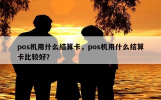 pos机用什么结算卡，pos机用什么结算卡比较好？