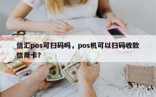 信汇pos可扫码吗，pos机可以扫码收款信用卡？