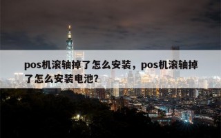 pos机滚轴掉了怎么安装，pos机滚轴掉了怎么安装电池？