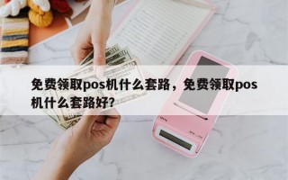 免费领取pos机什么套路，免费领取pos机什么套路好？