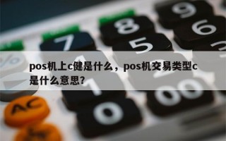 pos机上c健是什么，pos机交易类型c是什么意思？