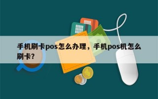 手机刷卡pos怎么办理，手机pos机怎么刷卡？