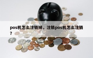 pos机怎么注销掉，注销pos机怎么注销？