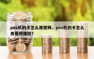 pos机的卡怎么用视频，pos机的卡怎么用视频播放？