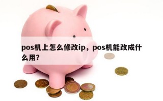 pos机上怎么修改ip，pos机能改成什么用？