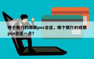 哪个银行的收银pos合适，哪个银行的收银pos合适一点？