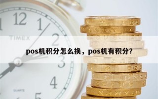 pos机积分怎么换，pos机有积分？