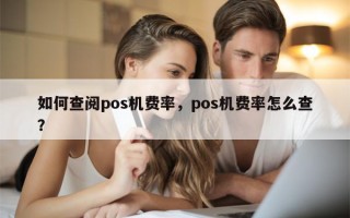 如何查阅pos机费率，pos机费率怎么查？