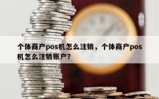 个体商户pos机怎么注销，个体商户pos机怎么注销账户？