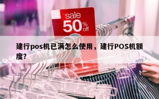 建行pos机已满怎么使用，建行POS机额度？