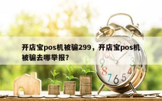 开店宝pos机被骗299，开店宝pos机被骗去哪举报？